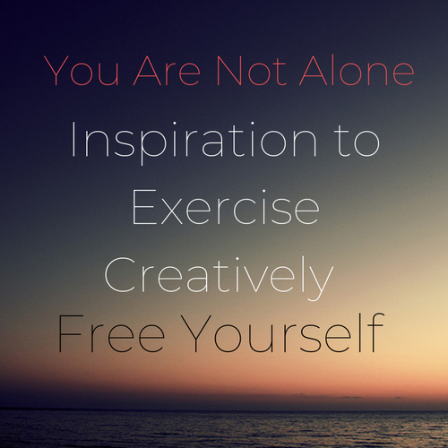You Are Not Alone - Inspiration To Exercise Creatively - Free Yourself